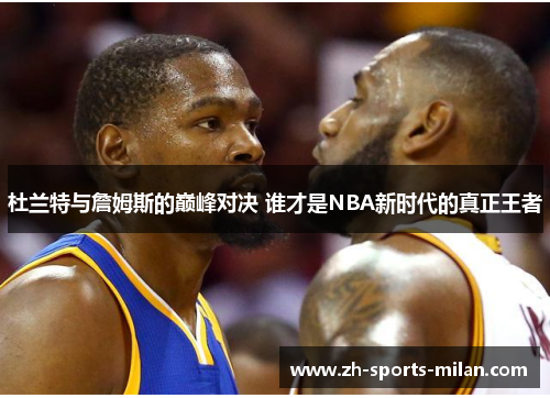 杜兰特与詹姆斯的巅峰对决 谁才是NBA新时代的真正王者