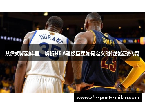 从詹姆斯到库里：解析NBA超级巨星如何定义时代的篮球传奇