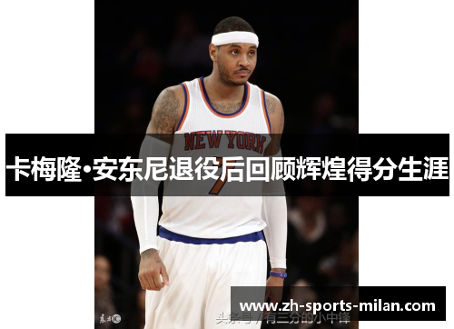 卡梅隆·安东尼退役后回顾辉煌得分生涯