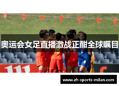 奥运会女足直播激战正酣全球瞩目